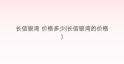 “长信银湾 价格多少(长信银湾的价格)